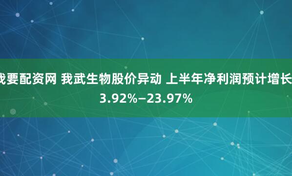 我要配资网 我武生物股价异动 上半年净利润预计增长13.92%—23.97%