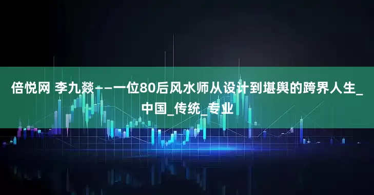 倍悦网 李九燚——一位80后风水师从设计到堪舆的跨界人生_中国_传统_专业