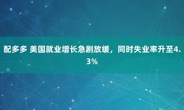 配多多 美国就业增长急剧放缓，同时失业率升至4.3%