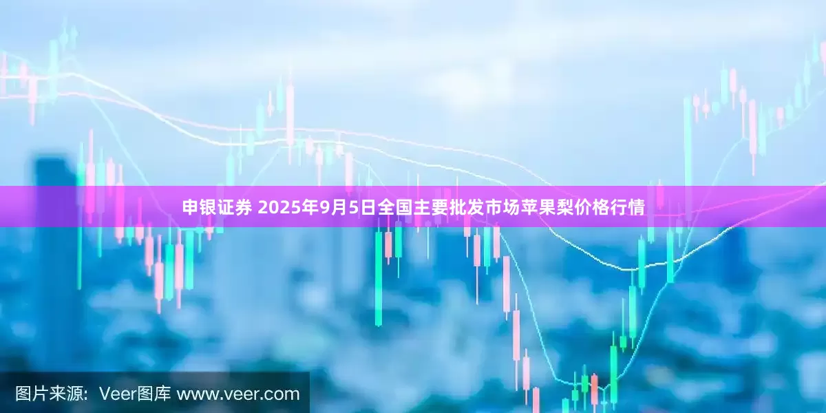 申银证券 2025年9月5日全国主要批发市场苹果梨价格行情