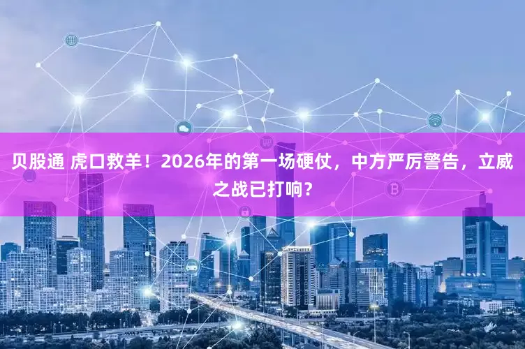 贝股通 虎口救羊！2026年的第一场硬仗，中方严厉警告，立威之战已打响？